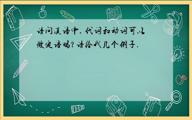 请问汉语中, 代词和动词可以做定语吗?请给我几个例子.