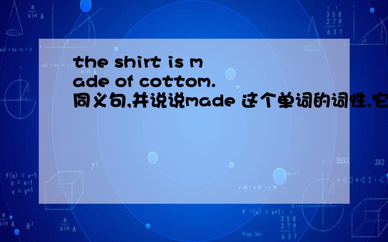the shirt is made of cottom.同义句,并说说made 这个单词的词性,它是make变来的吗?