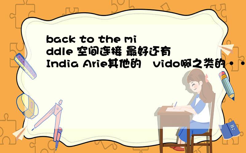 back to the middle 空间连接 最好还有India Arie其他的　vido啊之类的····