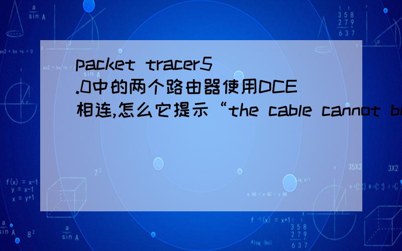 packet tracer5.0中的两个路由器使用DCE相连,怎么它提示“the cable cannot be connected to that port”