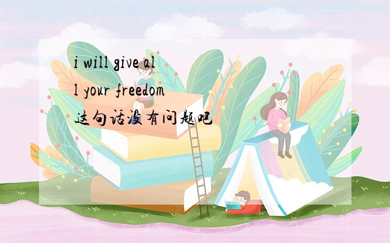 i will give all your freedom这句话没有问题吧