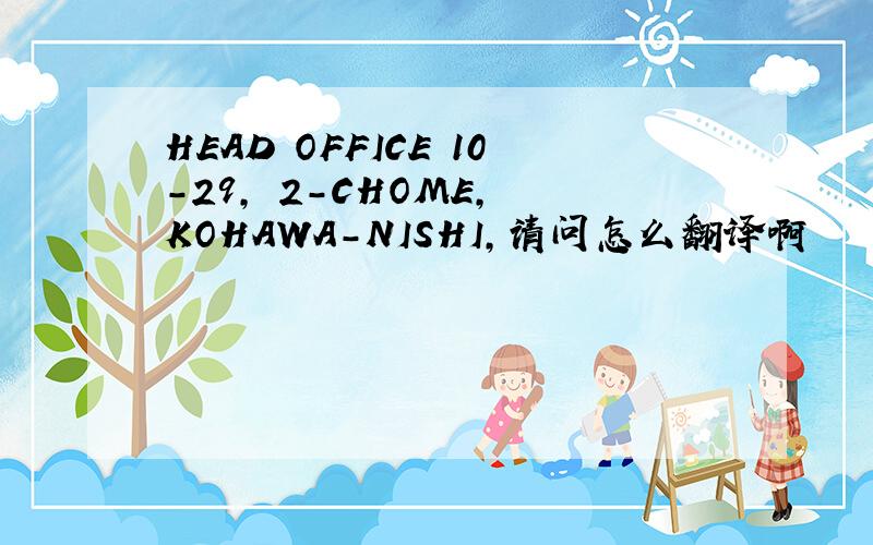 HEAD OFFICE 10-29, 2-CHOME, KOHAWA-NISHI,请问怎么翻译啊