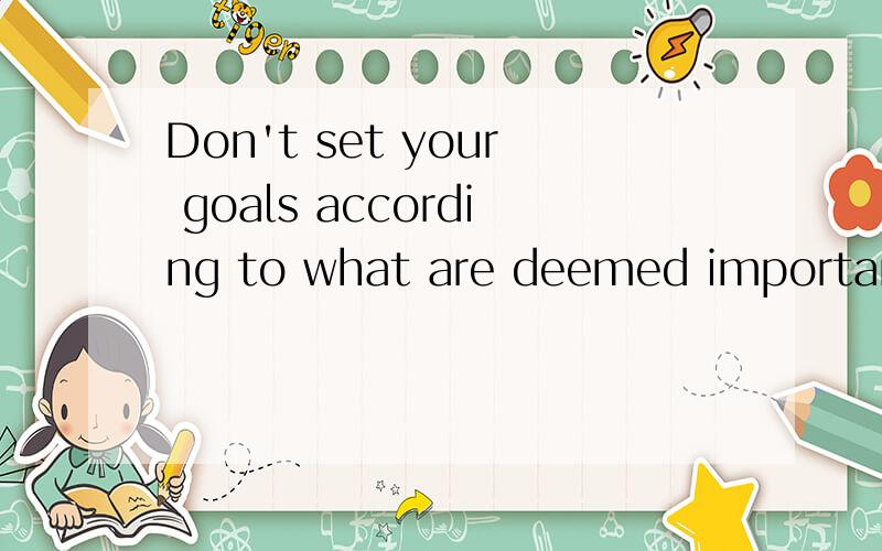 Don't set your goals according to what are deemed important by others.