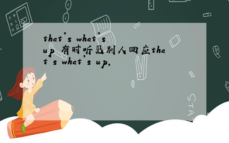 that's what's up 有时听见别人回应that's what's up,