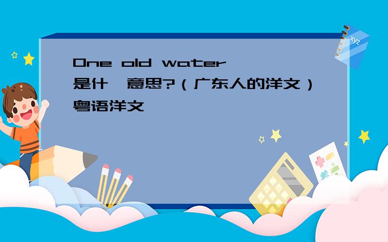 One old water 是什麼意思?（广东人的洋文）粤语洋文`