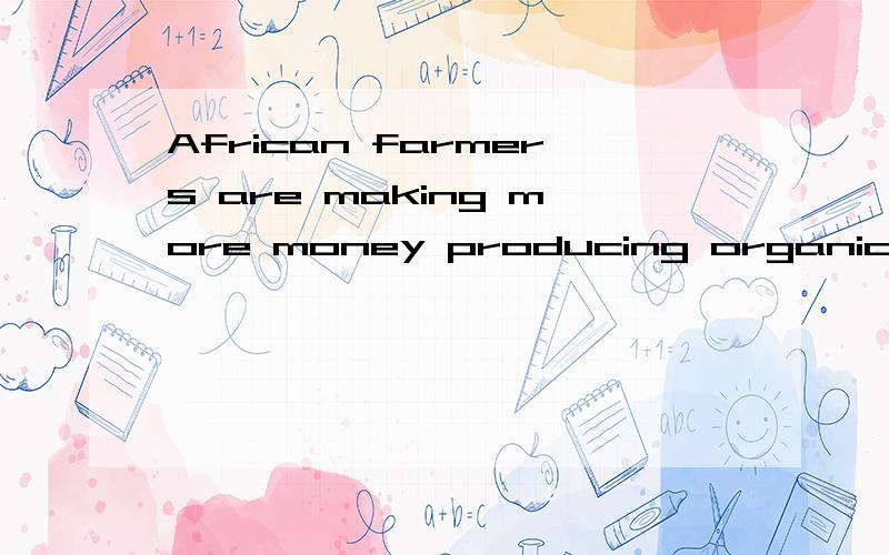 African farmers are making more money producing organically grown crops for European markets..African farmers are making more money producing organically grown crops for European markets,where demand for healthier food is growing.这句话有点太