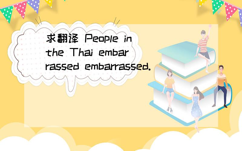 求翻译 People in the Thai embarrassed embarrassed.
