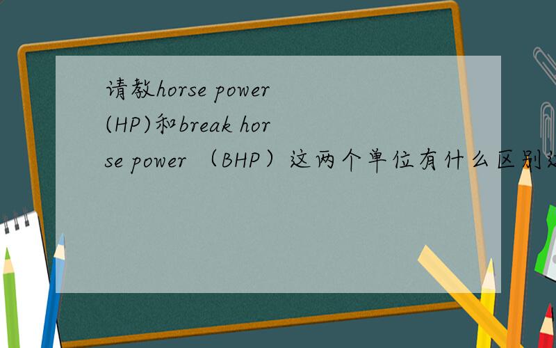 请教horse power (HP)和break horse power （BHP）这两个单位有什么区别这两者可以相互转化吗?如何转化?