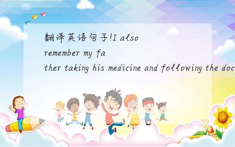 翻译英语句子!I also remember my father taking his medicine and following the doctor’s common diet!什么意思