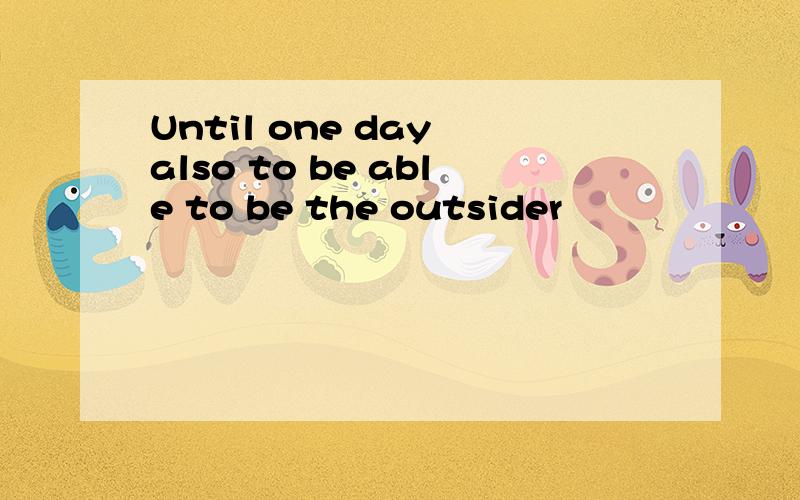 Until one day also to be able to be the outsider