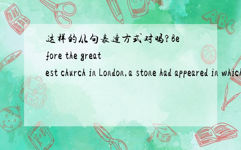 这样的从句表达方式对吗?Before the greatest church in London,a stone had appeared in which aBefore the greatest church in London,a stone had appeared （ in which a sword was buried）从句不是应该放在 stone 为什么跟在了谓语a