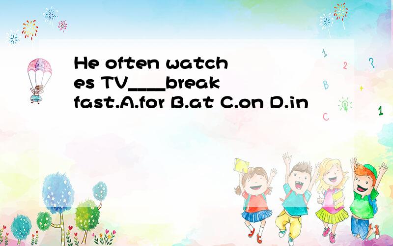 He often watches TV____breakfast.A.for B.at C.on D.in