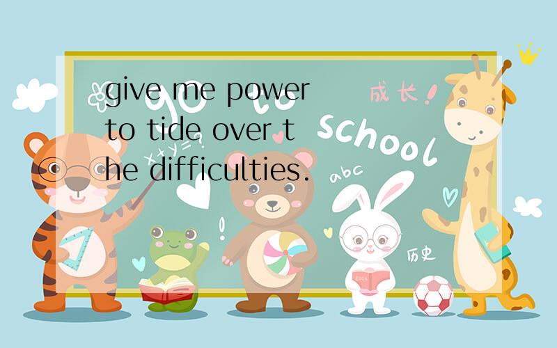 give me power to tide over the difficulties.