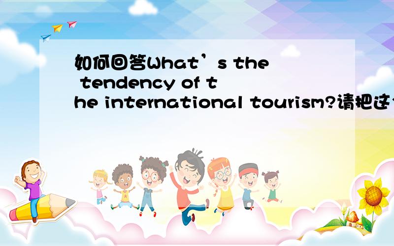 如何回答What’s the tendency of the international tourism?请把这个问题当作议论的题目.
