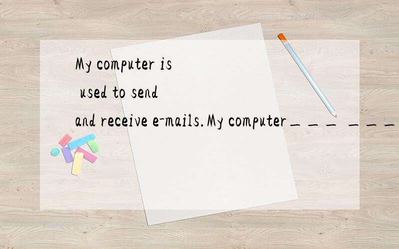 My computer is used to send and receive e-mails.My computer___ ___ ___ ___and___e-mails.