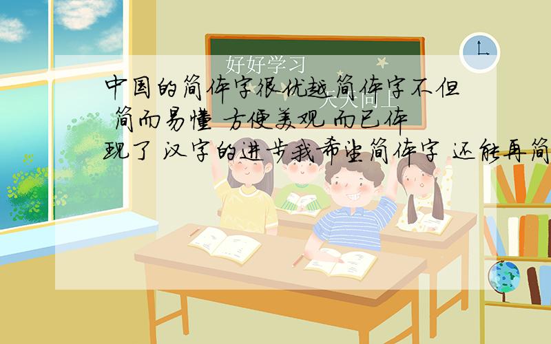 中国的简体字很优越简体字不但 简而易懂 方便美观 而已体现了 汉字的进步我希望简体字 还能再简化吗 这样更能 体现时代的进步 与 精简