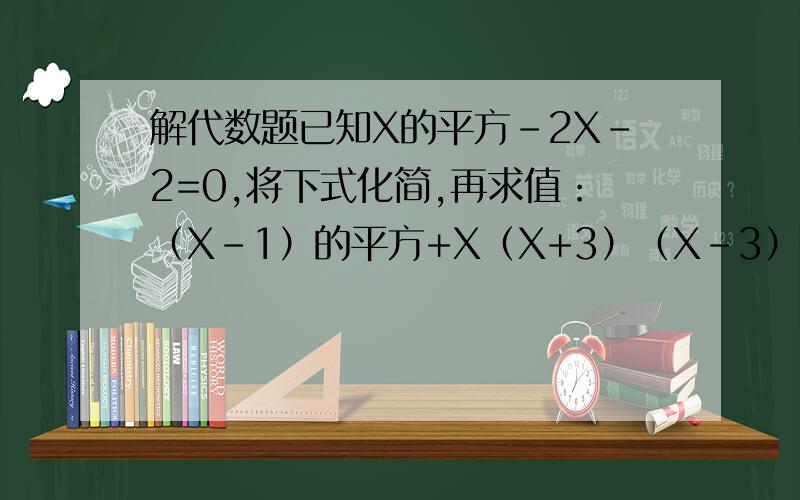解代数题已知X的平方-2X-2=0,将下式化简,再求值：（X-1）的平方+X（X+3）（X-3）+（X-3）（X-1）请写出解题的每一步过程,谢谢