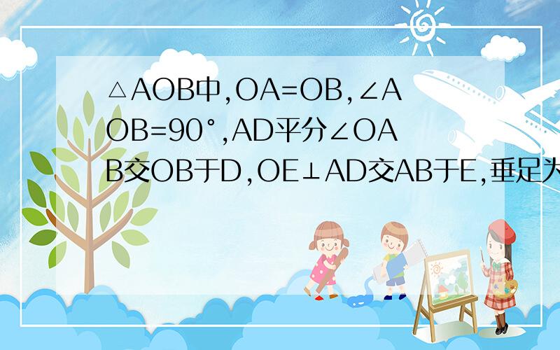 △AOB中,OA=OB,∠AOB=90°,AD平分∠OAB交OB于D,OE⊥AD交AB于E,垂足为F,（1）求证：OD=BE（2）若DF=根号2,求AD-OE的值