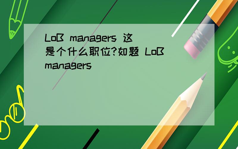 LoB managers 这是个什么职位?如题 LoB managers