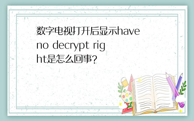 数字电视打开后显示have no decrypt right是怎么回事?