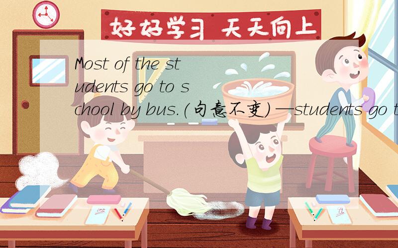 Most of the students go to school by bus.(句意不变） —students go to school by bus