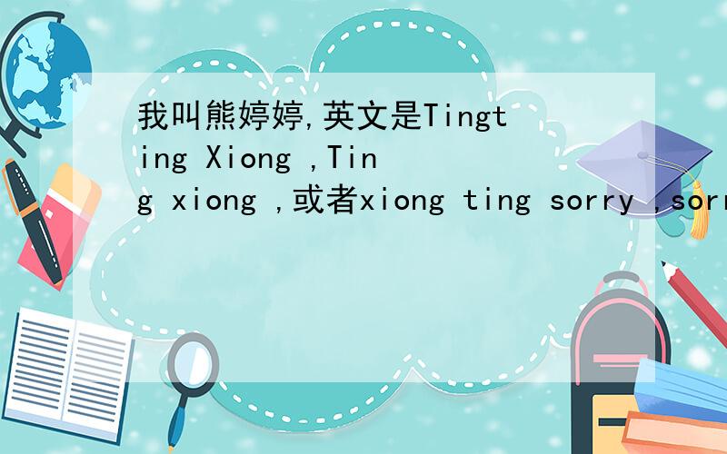 我叫熊婷婷,英文是Tingting Xiong ,Ting xiong ,或者xiong ting sorry ,sorry ,我是想你们帮我 设计 那个我的 艺术签名。对不起啊 我应该 把问题写好,tingting-1995@live.cn