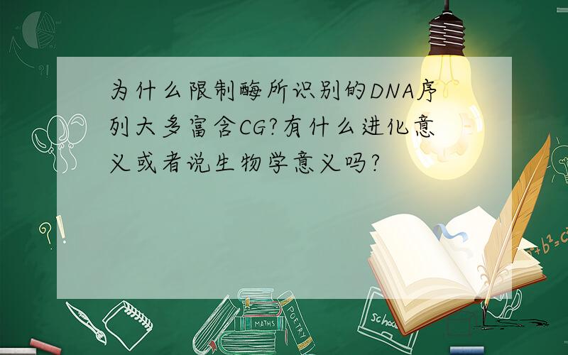 为什么限制酶所识别的DNA序列大多富含CG?有什么进化意义或者说生物学意义吗?