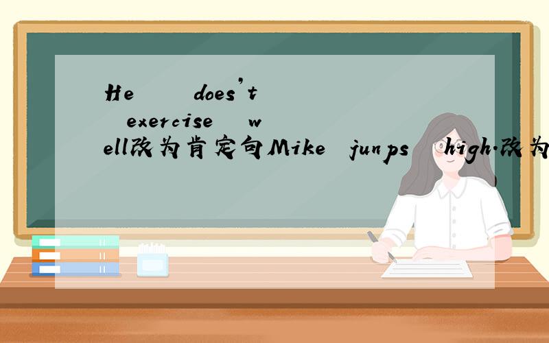 He     does’t   exercise   well改为肯定句Mike  junps   high.改为一般疑问句Your   parents   dance   beautifully.改为一般疑问句