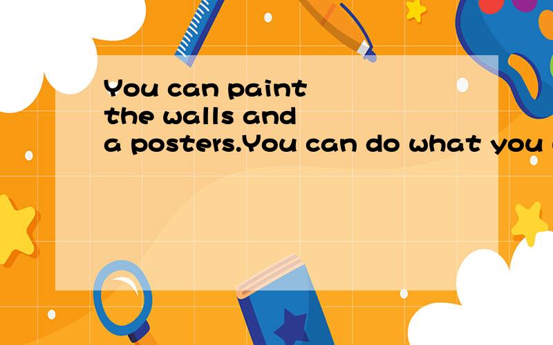 You can paint the walls and a posters.You can do what you want.是句彦语吗?