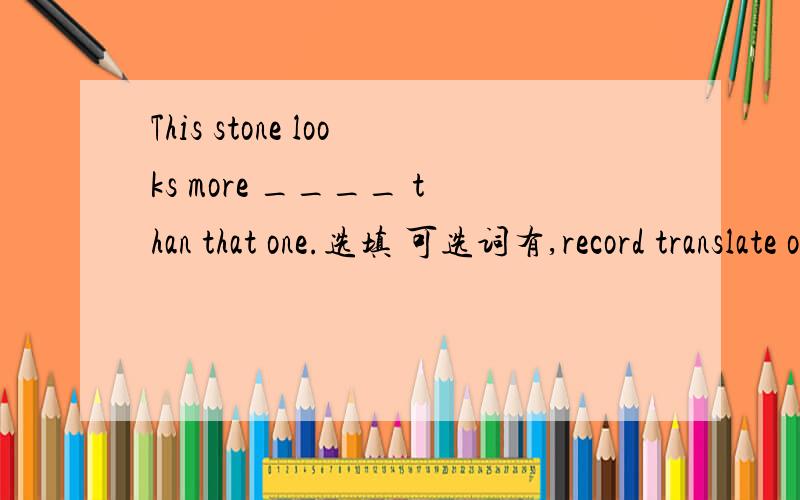 This stone looks more ____ than that one.选填 可选词有,record translate old two strange有的需要变换形式.跪求!