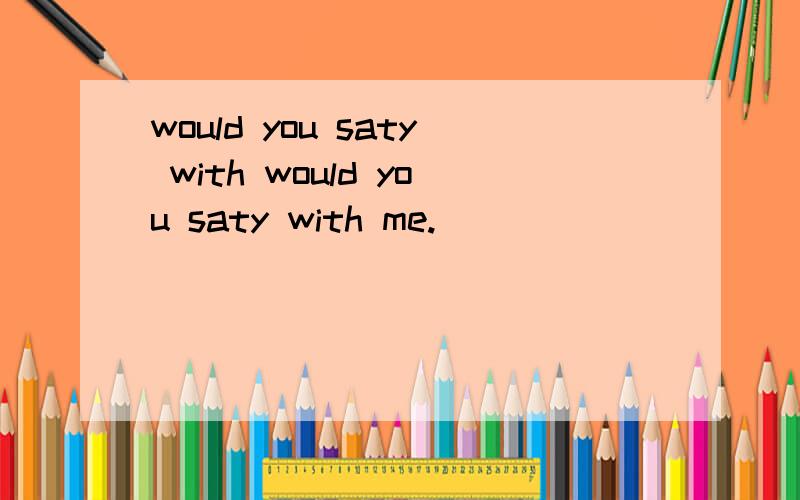 would you saty with would you saty with me.