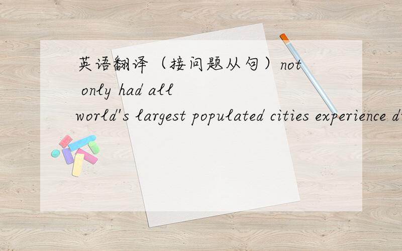 英语翻译（接问题从句）not only had all world's largest populated cities experience different population growth rate主要是第一句那个the last contrary不知道怎么翻译