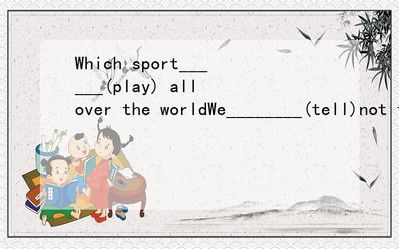 Which sport______(play) all over the worldWe________(tell)not to tell lies