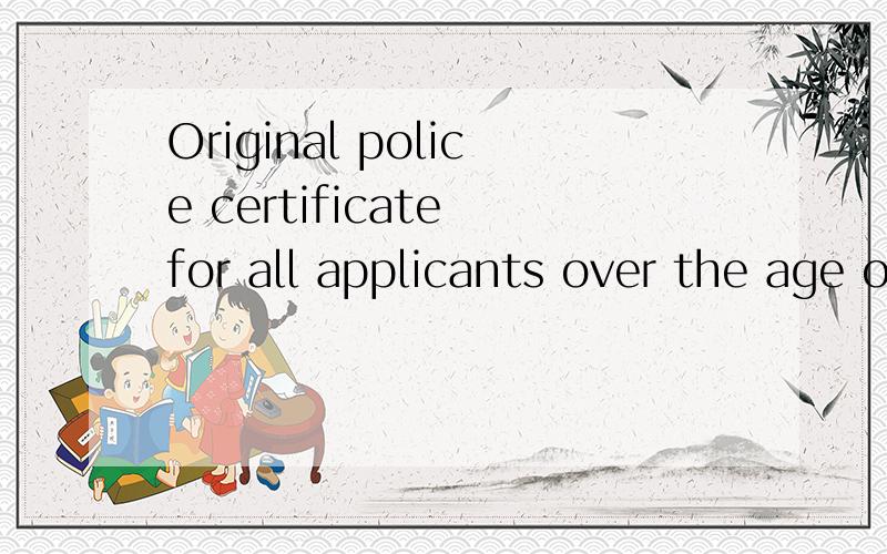 Original police certificate for all applicants over the age of 18 years .这是要的什么文件啊?无犯罪记录证明?还是国籍证明?