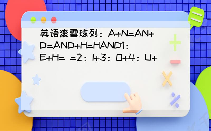 英语滚雪球列：A+N=AN+D=AND+H=HAND1：E+H= =2：I+3：O+4：U+