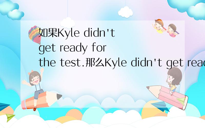 如果Kyle didn't get ready for the test.那么Kyle didn't get ready for the test,did he?该怎样回答?