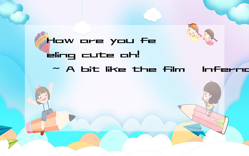 How are you feeling cute ah! ~ A bit like the film 
