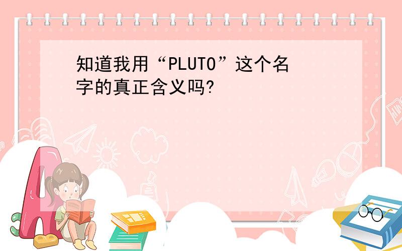 知道我用“PLUTO”这个名字的真正含义吗?