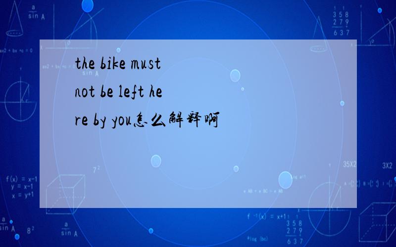 the bike must not be left here by you怎么解释啊