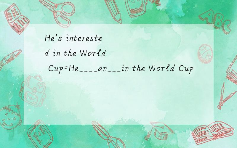 He's interested in the World Cup=He____an___in the World Cup