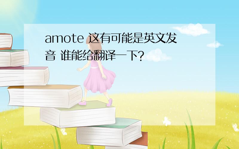 amote 这有可能是英文发音 谁能给翻译一下?