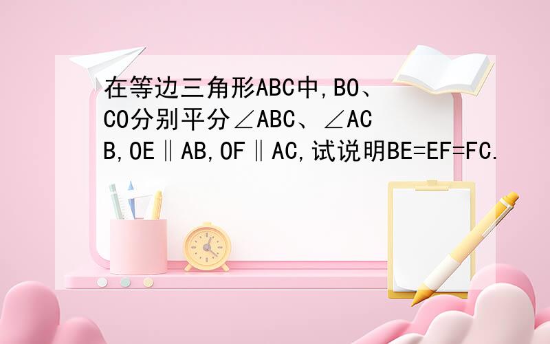 在等边三角形ABC中,BO、CO分别平分∠ABC、∠ACB,OE‖AB,OF‖AC,试说明BE=EF=FC.