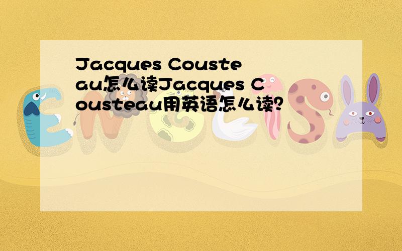 Jacques Cousteau怎么读Jacques Cousteau用英语怎么读？