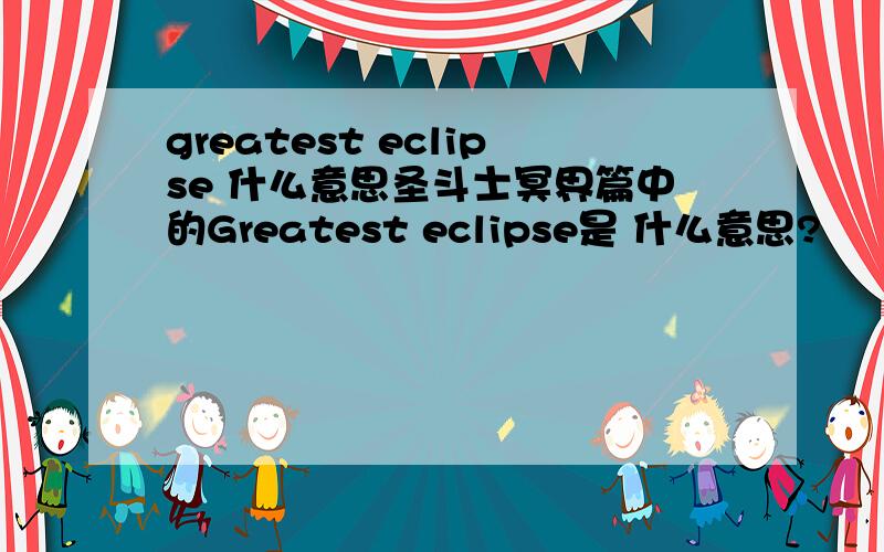 greatest eclipse 什么意思圣斗士冥界篇中的Greatest eclipse是 什么意思?