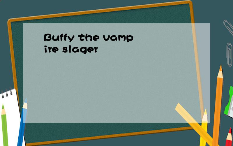 Buffy the vampire slager