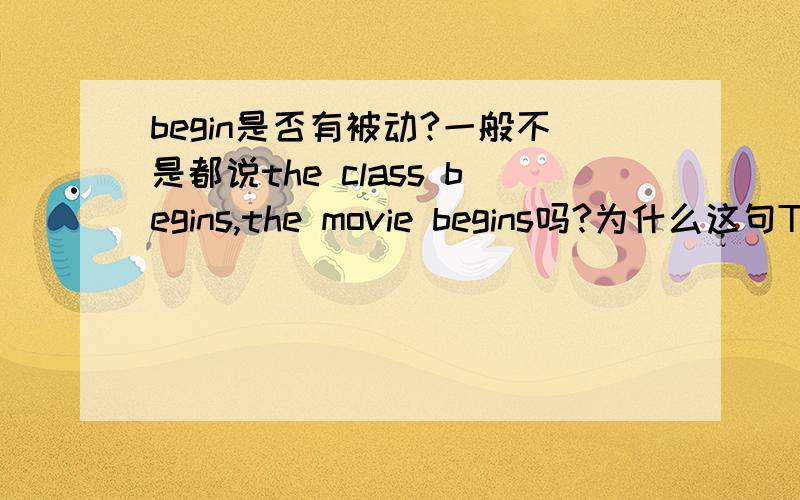 begin是否有被动?一般不是都说the class begins,the movie begins吗?为什么这句The research is so designed that once begun nothing can be done to change it.却用了被动?