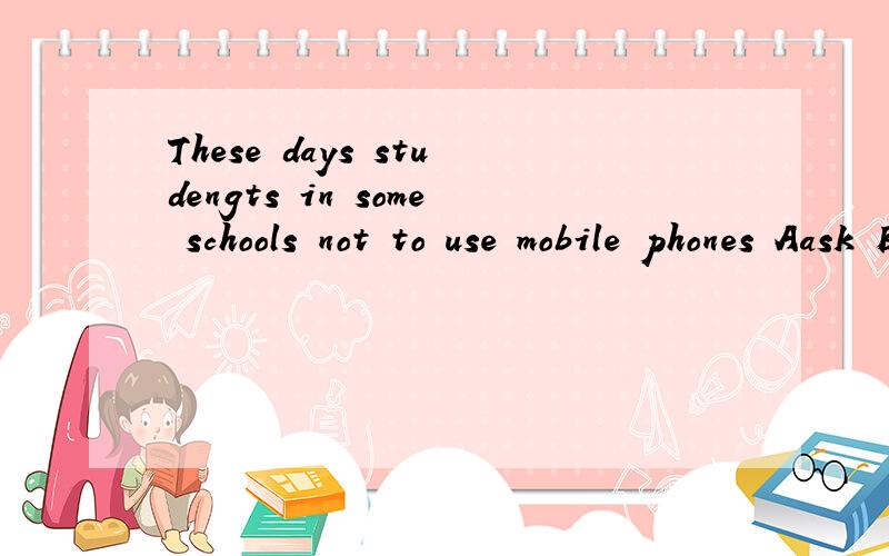 These days studengts in some schools not to use mobile phones Aask Basked Care asked Dwere asked