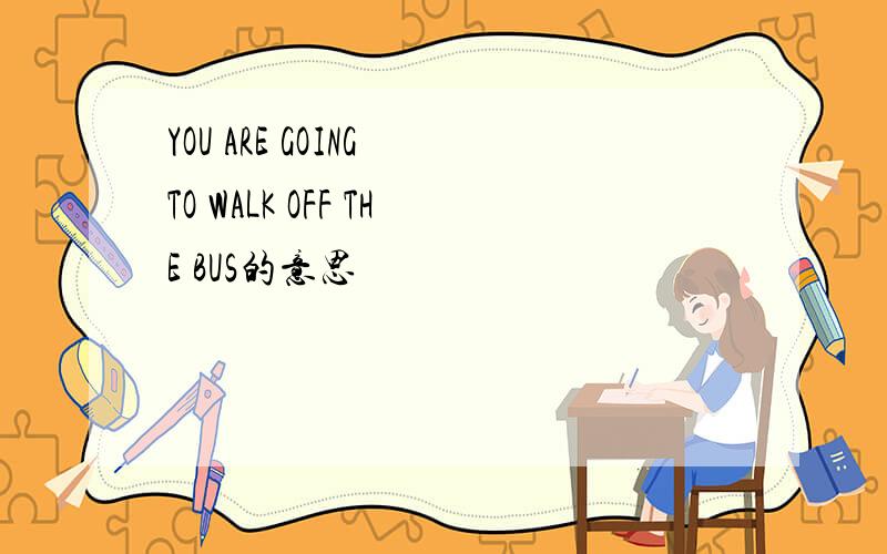 YOU ARE GOING TO WALK OFF THE BUS的意思