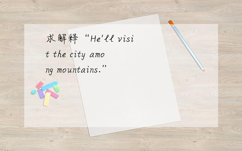 求解释“He'll visit the city among mountains.”