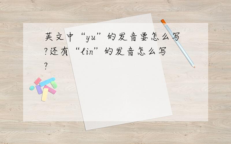 英文中“yu”的发音要怎么写?还有“lin”的发音怎么写?